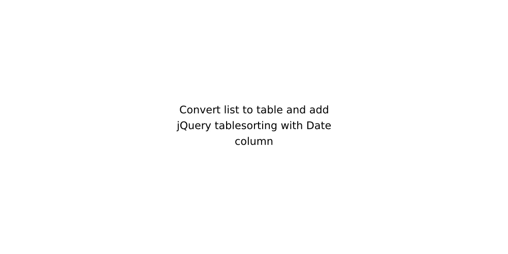 Convert list to table and add jQuery tablesorting with Date column